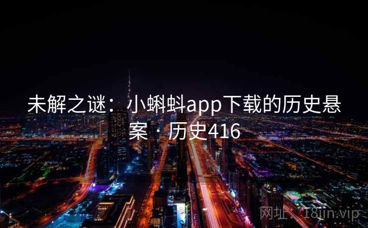 未解之谜：小蝌蚪app下载的历史悬案 · 历史416  第1张