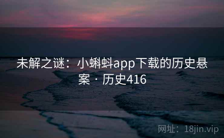 未解之谜：小蝌蚪app下载的历史悬案 · 历史416  第2张
