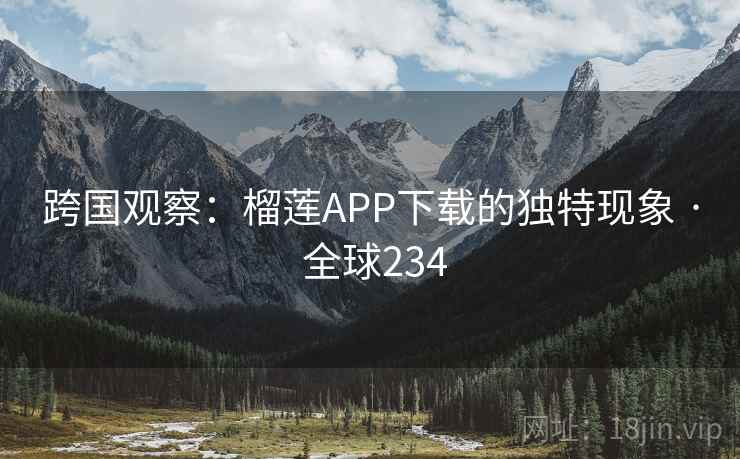 跨国观察：榴莲APP下载的独特现象 · 全球234  第2张