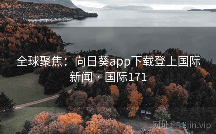全球聚焦：向日葵app下载登上国际新闻 · 国际171