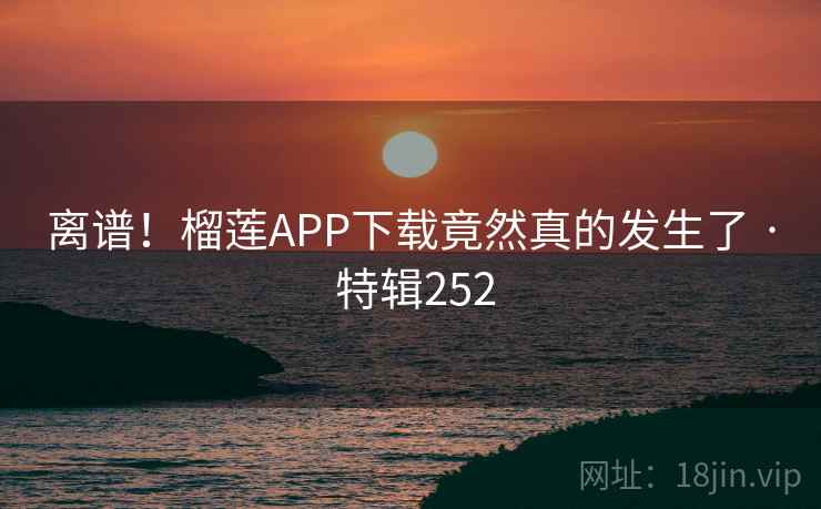 离谱！榴莲APP下载竟然真的发生了 · 特辑252  第2张
