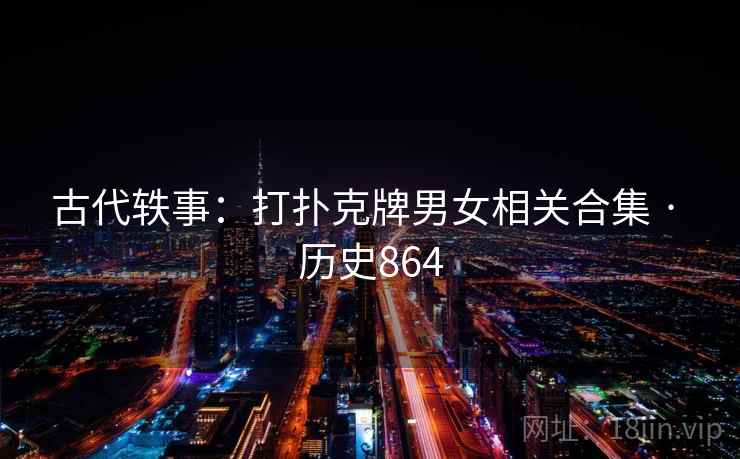 古代轶事：打扑克牌男女相关合集 · 历史864