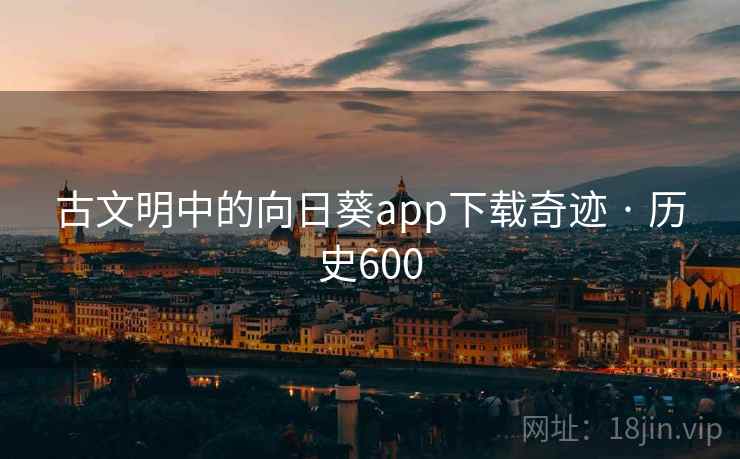 古文明中的向日葵app下载奇迹 · 历史600  第2张