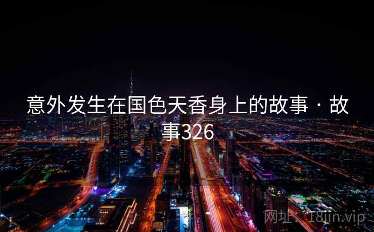 意外发生在国色天香身上的故事 · 故事326  第1张