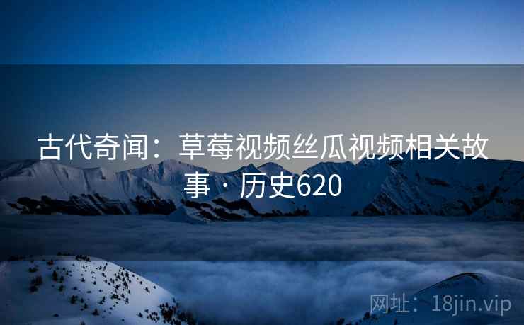 古代奇闻：草莓视频丝瓜视频相关故事 · 历史620  第2张