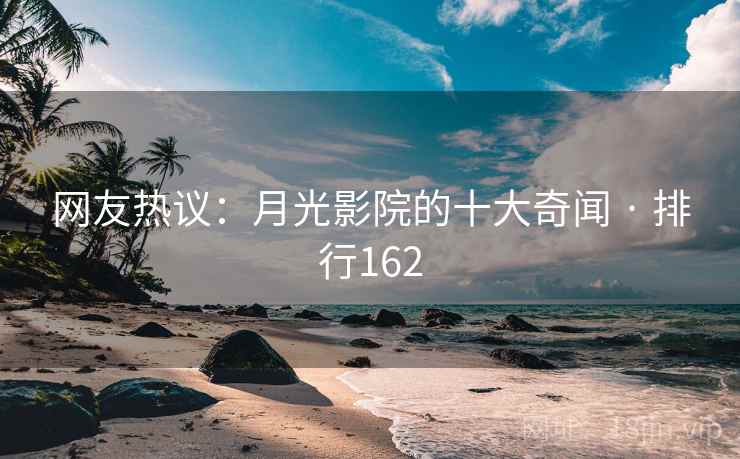 网友热议：月光影院的十大奇闻 · 排行162  第1张