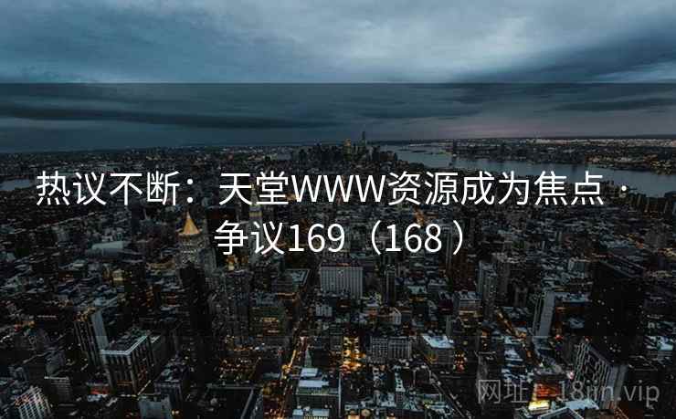 热议不断：天堂WWW资源成为焦点 · 争议169（168 ）  第2张