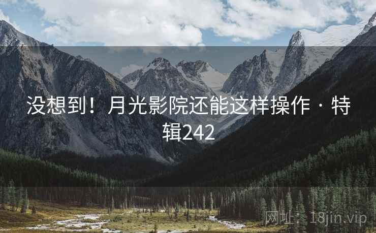 没想到！月光影院还能这样操作 · 特辑242  第1张