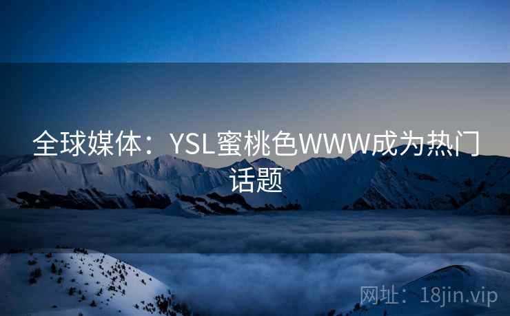 全球媒体：YSL蜜桃色WWW成为热门话题
