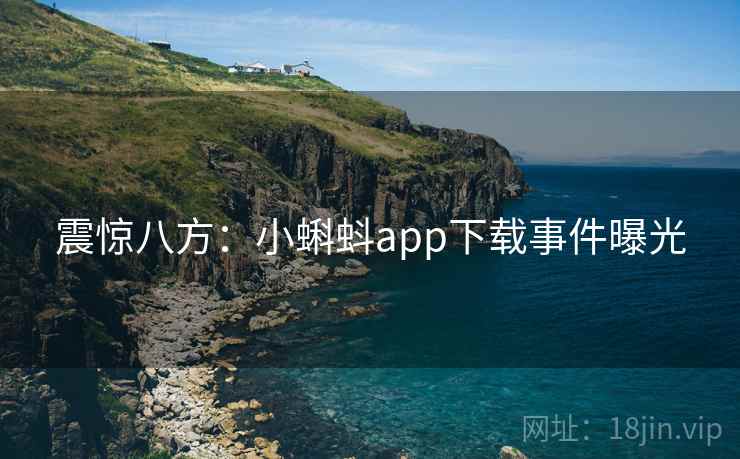 震惊八方：小蝌蚪app下载事件曝光  第1张