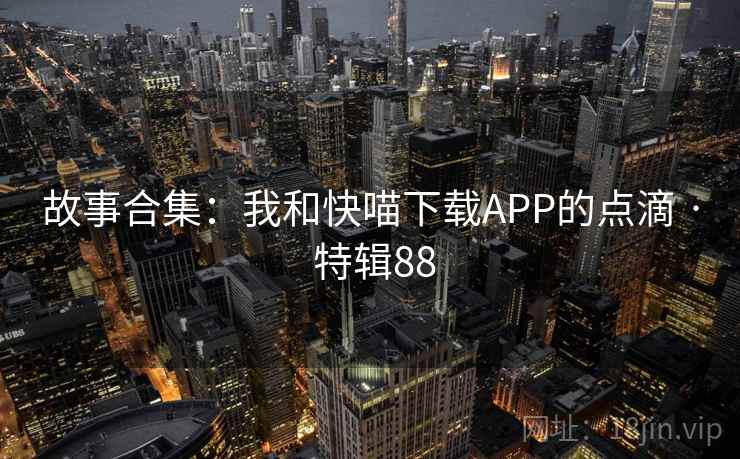 故事合集：我和快喵下载APP的点滴 · 特辑88  第1张