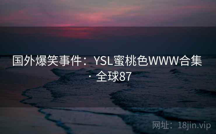 国外爆笑事件：YSL蜜桃色WWW合集 · 全球87