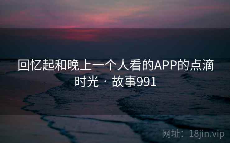 回忆起和晚上一个人看的APP的点滴时光 · 故事991  第2张