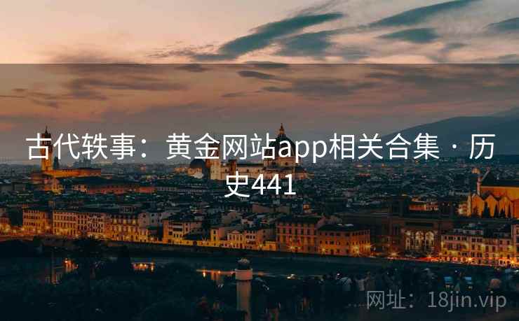 古代轶事：黄金网站app相关合集 · 历史441