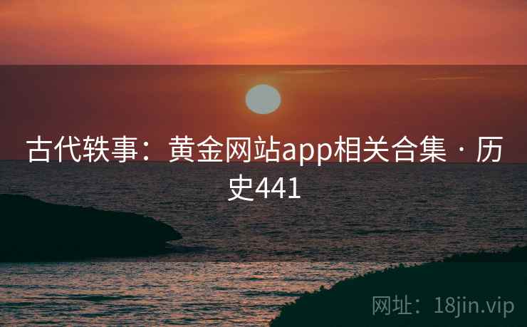 古代轶事：黄金网站app相关合集 · 历史441  第2张