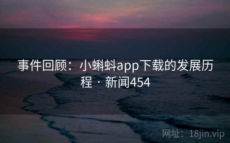 事件回顾：小蝌蚪app下载的发展历程 · 新闻454  第2张