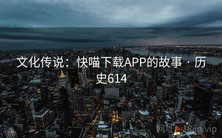 文化传说：快喵下载APP的故事 · 历史614  第1张