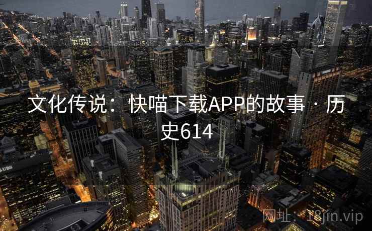 文化传说：快喵下载APP的故事 · 历史614  第2张