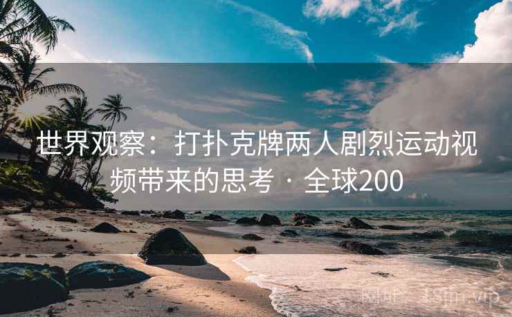 世界观察：打扑克牌两人剧烈运动视频带来的思考 · 全球200  第2张