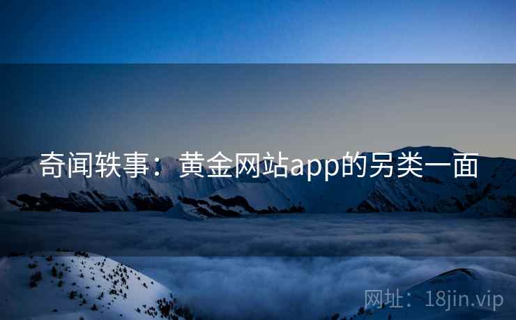 奇闻轶事：黄金网站app的另类一面